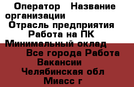 Оператор › Название организации ­ Dimond Style › Отрасль предприятия ­ Работа на ПК › Минимальный оклад ­ 16 000 - Все города Работа » Вакансии   . Челябинская обл.,Миасс г.